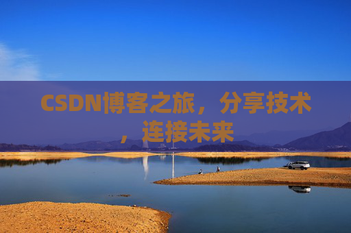 CSDN博客之旅，分享技术，连接未来